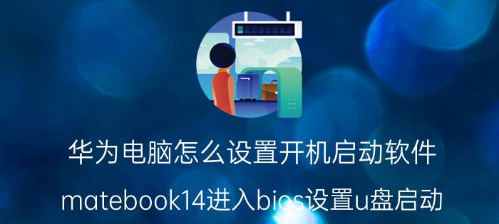 华为电脑怎么设置开机启动软件 matebook14进入bios设置u盘启动？